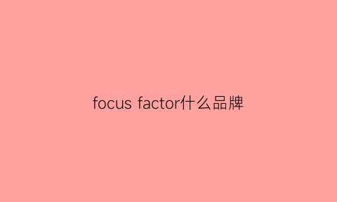 focusfactor什么品牌(focusmoon哪里的品牌)